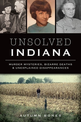 Unsolved Indiana: Murder Mysteries, Bizarre Deaths & Unexplained Disappearances by Bones, Autumn