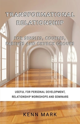 Transformational Relationship - for Singles, Couples, Parents and Church Groups: Useful for Personal Development, Relationship Workshops and Seminars by Mark, Kenn