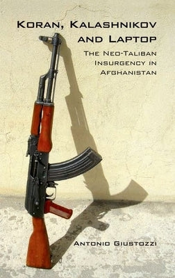 Koran Kalashnikov and Laptop: The Neo-Taliban Insurgency in Afghanistan 2002-2007 by Giustozzi, Antonio