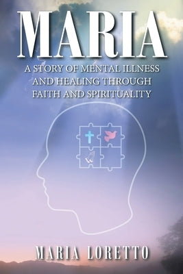 Maria: A Story of Mental Illness and Healing through Faith and Spirituality by Loretto, Maria