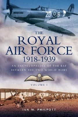 Royal Air Force 1918 to 1939: An Encyclopaedia of the RAF Between the Two World Wars: Volume I by Philpott, Ian