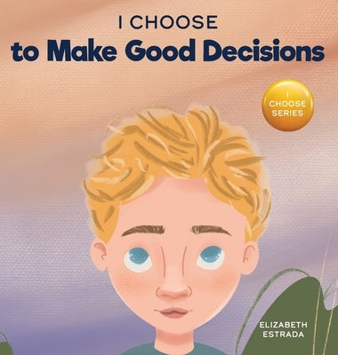 I Choose to Make Good Decisions: A Rhyming Picture Book About Making Good Decisions by Estrada, Elizabeth