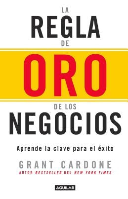 La Regla de Oro de Los Negocios - Aprende La Clave del Exito / The 10x Rule: The Only Difference Between Success and Failure = The 10x Rule by Cardone, Grant