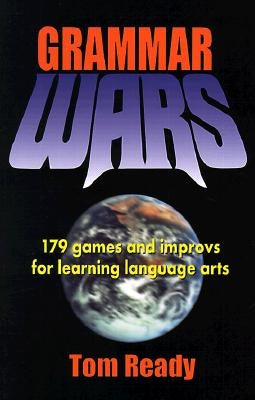 Grammar Wars: 179 Games and Improvs for Learning Language Arts by Ready, Tom