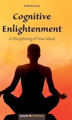Cognitive Enlightenment: A Disciplining of Your Mind by Melinda, Fouts