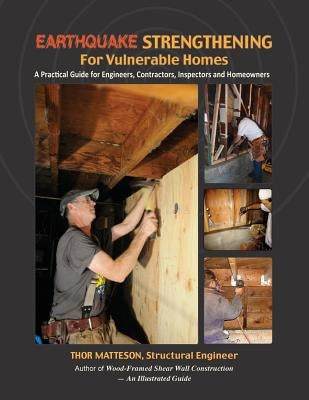 Earthquake Strengthening for Vulnerable Homes: A Practical Guide for Engineers, Contractors, Inspectors and Homeowners by Matteson, Thor