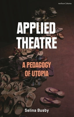 Applied Theatre: A Pedagogy of Utopia by Busby, Selina