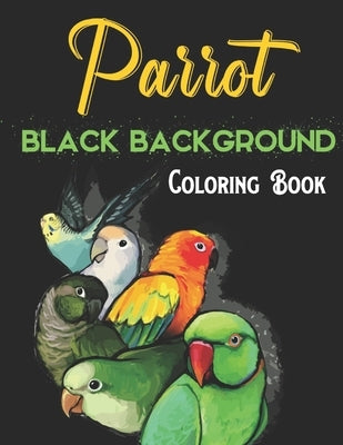 Parrot Black Background Coloring Book: A Beautiful Black Background Parrot Designs to Color for Parrot Lover by Siguenza, Cole