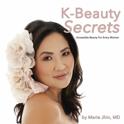 K-Beauty Secrets: Accessible Beauty for Every Woman by Jhin MD, Marie