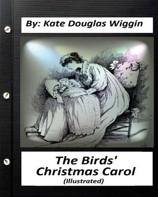 The Birds' Christmas Carol.By Kate Douglas Wiggin (ILLUSTRATED) by Wiggin, Kate Douglas