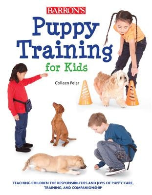 Puppy Training for Kids: Teaching Children the Responsibilities and Joys of Puppy Care, Training, and Companionship by Pelar, Colleen