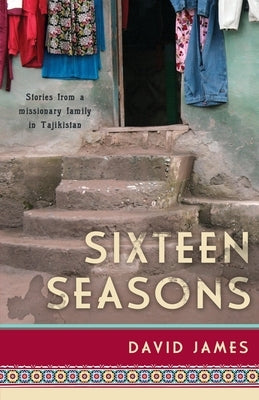 Sixteen Seasons: Stories From a Missionary Family in Tajikistan by James, David