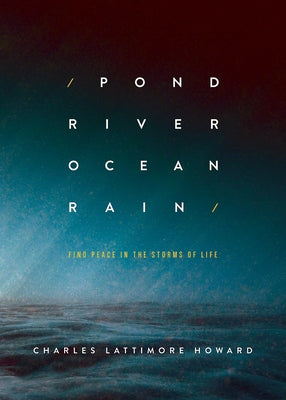 Pond River Ocean Rain: Find Peace in the Storms of Life by Howard, Charles Lattimore