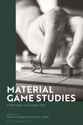 Material Game Studies: A Philosophy of Analogue Play by Germaine, Chloe