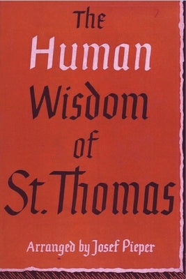 The Human Wisdom of St. Thomas: A Breviary of Philosophy from the Works of St. Thomas Aquinas by Pieper, Josef