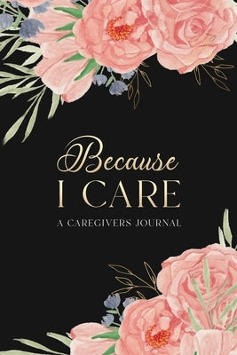 Because I Care: A Care Giver's Journal by Roach, Alicia