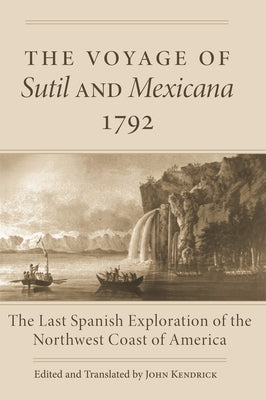 The Voyage of Sutil and Mexicana, 1792: The Last Spanish Exploration of the Northwest Coast of America by Kendrick, John