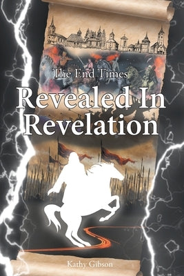 The End Times Revealed in Revelation by Gibson, Kathy
