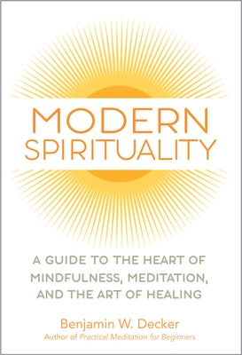 Modern Spirituality: A Guide to the Heart of Mindfulness, Meditation, and the Art of Healing by Decker, Benjamin W.
