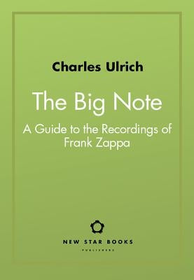 The Big Note: A Guide to the Recordings of Frank Zappa by Ulrich, Charles