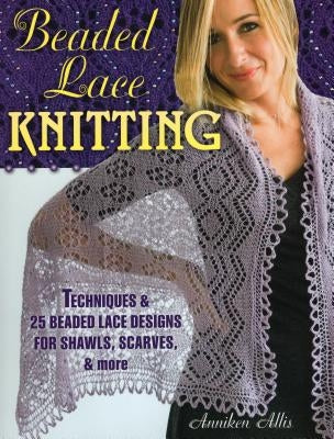 Beaded Lace Knitting: Techniques & 25 Beaded Lace Designs for Shawls, Scarves, & More by Allis, Anniken