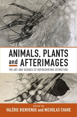 Animals, Plants and Afterimages: The Art and Science of Representing Extinction by Bienvenue, Val&#233;rie