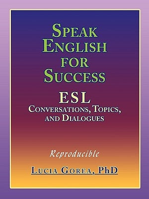 Speak English for Success: ESL Conversations, Topics, and Dialogues by Gorea, Lucia