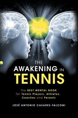 The Awakening in Tennis: The Best Mental Book for Tennis Players, Athletes, Coaches and Parents by Casares-Falconi, Jos&#233; Antonio