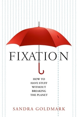 Fixation: How to Have Stuff Without Breaking the Planet by Goldmark, Sandra