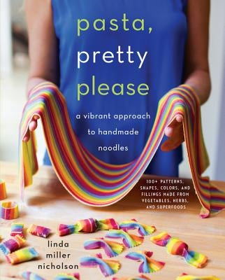 Pasta, Pretty Please: A Vibrant Approach to Handmade Noodles by Nicholson, Linda Miller