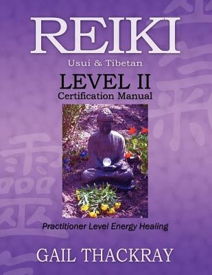 REIKI, Usui & Tibetan, Level II Certification Manual, Practitioner Level Energy Healing by Thackray, Gail