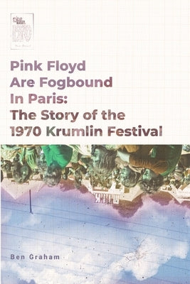 Pink Floyd Are Fogbound In Paris: The Story of the 1970 Krumlin Pop Festival by Graham, Ben