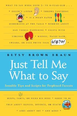 Just Tell Me What to Say: Sensible Tips and Scripts for Perplexed Parents by Braun, Betsy Brown