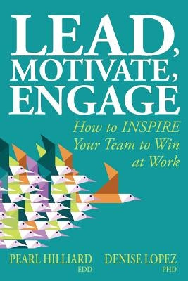 Lead, Motivate, Engage: How to INSPIRE Your Team to Win at Work by Lopez, Denise