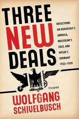 Three New Deals: Reflections on Roosevelt's America, Mussolini's Italy, and Hitler's Germany, 1933-1939 by Schivelbusch, Wolfgang