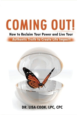 Coming Out: How to Reclaim Your Power and Live Your Authentic Truth to Create Life Impact! by Cook, Lisa