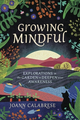 Growing Mindful: Explorations in the Garden to Deepen Your Awareness by Calabrese, Joann