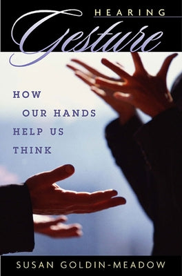 Hearing Gesture: How Our Hands Help Us Think by Goldin-Meadow, Susan