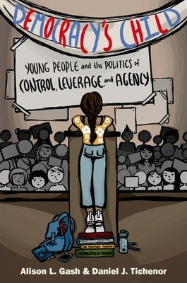 Democracy's Child: Young People and the Politics of Control, Leverage, and Agency by Gash, Alison L.