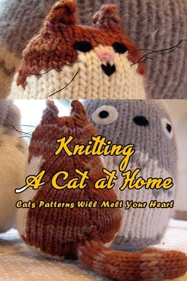 Knitting A Cat at Home: Cats Patterns Will Melt Your Heart: Cat Knitting Patterns by Kolwyck, Ashley