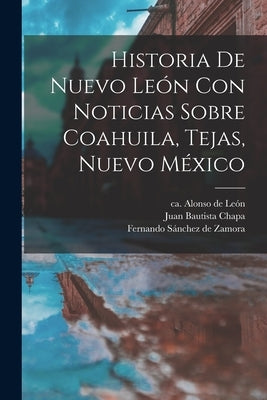 Historia De Nuevo León Con Noticias Sobre Coahuila, Tejas, Nuevo México by Le&#243;n, Alonso de Ca 1610-1661