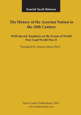 The History of the Assyrian Nation in the 20th Century: with special emphasis on the Events of World War I and World War II by Shlemon, Koorish Yacob