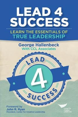 Lead 4 Success: Learn The Essentials Of True Leadership by Hallenbeck, George