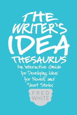 The Writer's Idea Thesaurus: An Interactive Guide for Developing Ideas for Novels and Short Stories by White, Fred