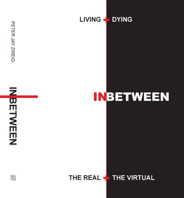 Living + Dying Inbetween the Real + the Virtual by Zweig, Peter Jay