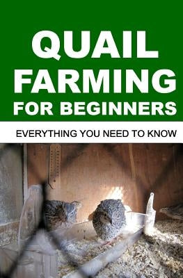 Quail Farming For Beginners: Everything You Need To Know by Okumu, Francis