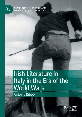 Irish Literature in Italy in the Era of the World Wars by Bibb&#242;, Antonio