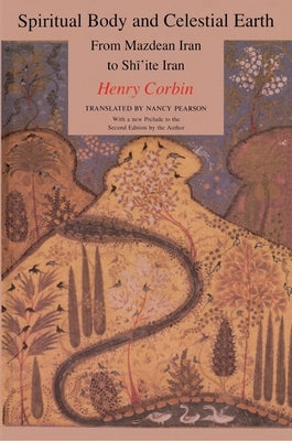 Spiritual Body and Celestial Earth: From Mazdean Iran to Shi'ite Iran by Corbin, Henry