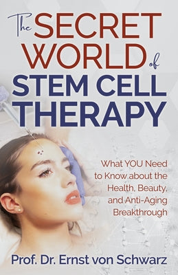 The Secret World of Stem Cell Therapy: What You Need to Know about the Health, Beauty, and Anti-Aging Breakthrough by Schwarz, Ernst Von