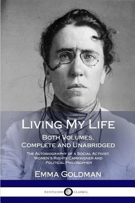 Living My Life: Both Volumes, Complete and Unabridged; The Autobiography of a Social Activist, Women's Rights Campaigner and Political by Goldman, Emma